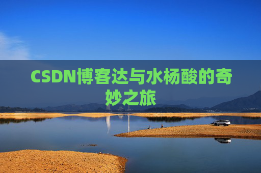CSDN博客达与水杨酸的奇妙之旅